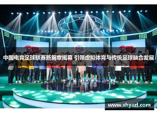 中国电竞足球联赛新篇章揭幕 引领虚拟体育与传统足球融合发展