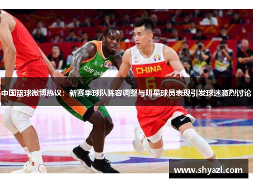中国篮球微博热议：新赛季球队阵容调整与明星球员表现引发球迷激烈讨论