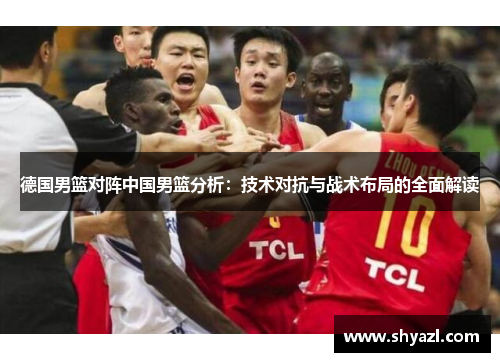 德国男篮对阵中国男篮分析：技术对抗与战术布局的全面解读