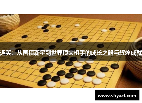 连笑：从围棋新星到世界顶尖棋手的成长之路与辉煌成就