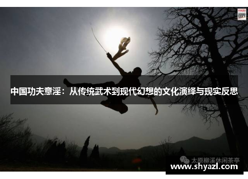 中国功夫意淫：从传统武术到现代幻想的文化演绎与现实反思