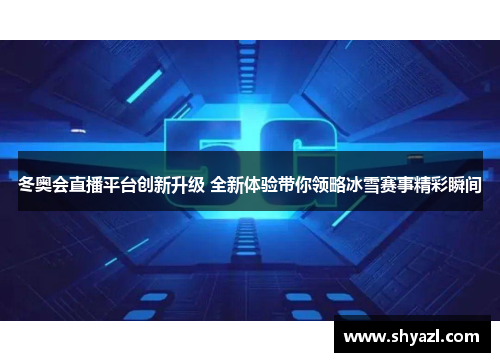 冬奥会直播平台创新升级 全新体验带你领略冰雪赛事精彩瞬间