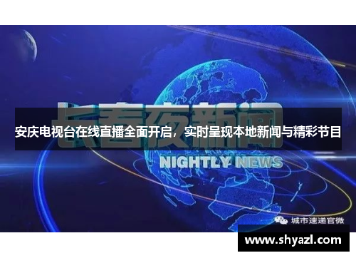 安庆电视台在线直播全面开启，实时呈现本地新闻与精彩节目