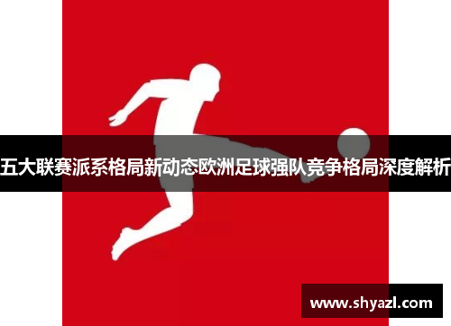 五大联赛派系格局新动态欧洲足球强队竞争格局深度解析