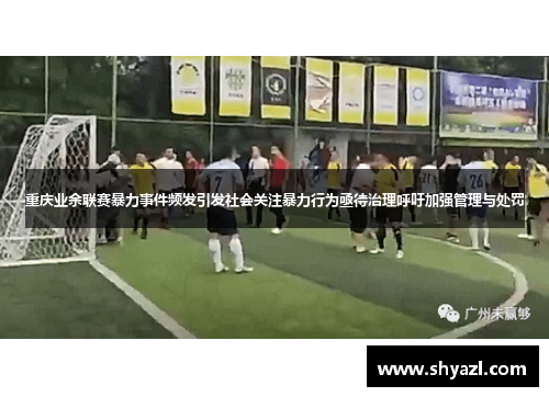 重庆业余联赛暴力事件频发引发社会关注暴力行为亟待治理呼吁加强管理与处罚