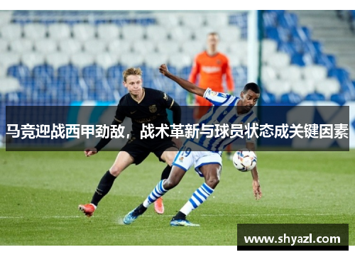 马竞迎战西甲劲敌，战术革新与球员状态成关键因素