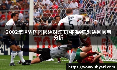 2002年世界杯阿根廷对阵美国的经典对决回顾与分析