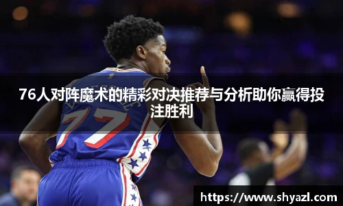 76人对阵魔术的精彩对决推荐与分析助你赢得投注胜利