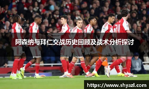 阿森纳与拜仁交战历史回顾及战术分析探讨