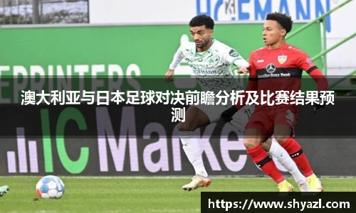 澳大利亚与日本足球对决前瞻分析及比赛结果预测