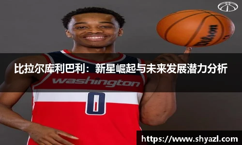 比拉尔库利巴利：新星崛起与未来发展潜力分析