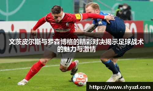 文茨皮尔斯与罗森博格的精彩对决揭示足球战术的魅力与激情