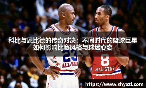 科比与恩比德的传奇对决：不同时代的篮球巨星如何影响比赛风格与球迷心态