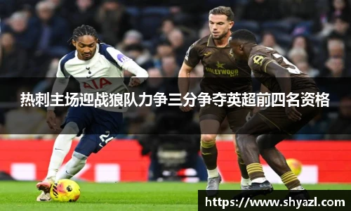 热刺主场迎战狼队力争三分争夺英超前四名资格