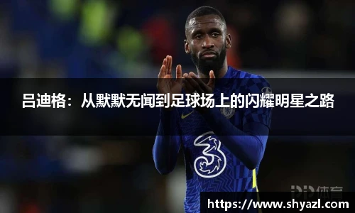 吕迪格：从默默无闻到足球场上的闪耀明星之路