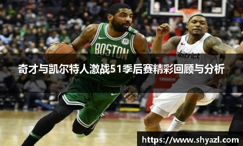 奇才与凯尔特人激战51季后赛精彩回顾与分析
