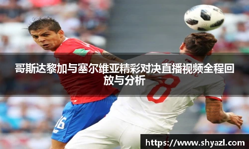 哥斯达黎加与塞尔维亚精彩对决直播视频全程回放与分析