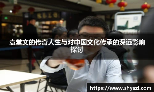 袁堂文的传奇人生与对中国文化传承的深远影响探讨